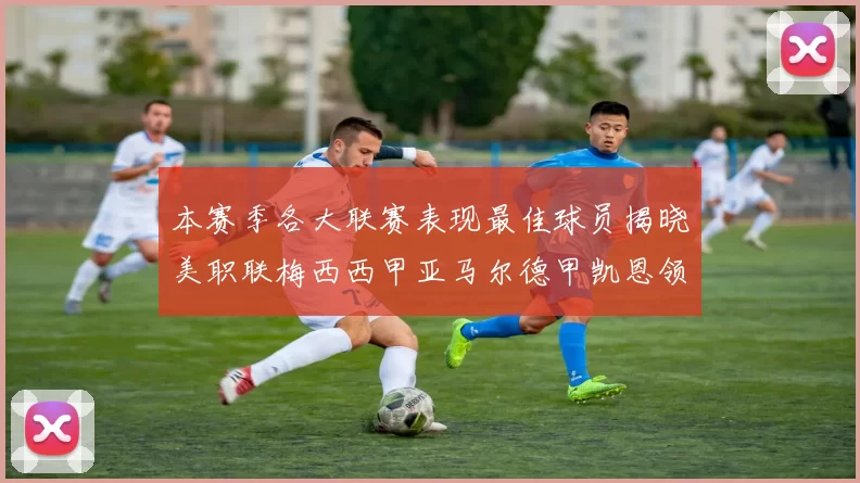 本赛季各大联赛表现最佳球员揭晓美职联梅西西甲亚马尔德甲凯恩领衔