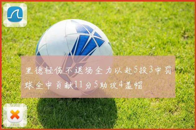 里德轻伤不退场全力以赴5投3中罚球全中贡献11分5助攻4盖帽