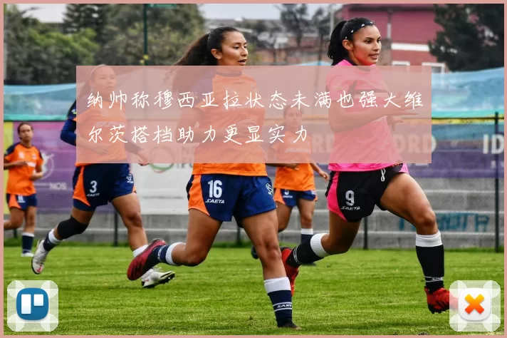 纳帅称穆西亚拉状态未满也强大维尔茨搭档助力更显实力