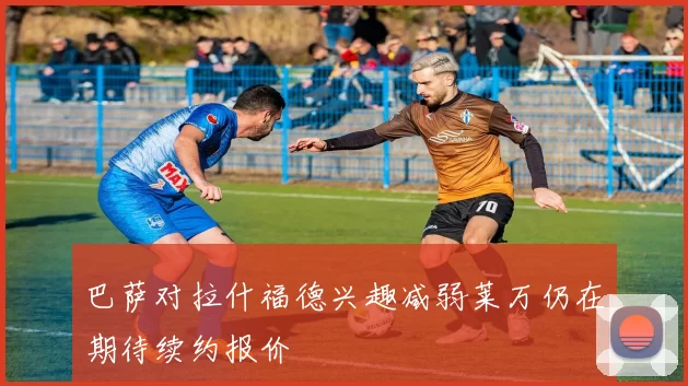 巴萨对拉什福德兴趣减弱莱万仍在期待续约报价
