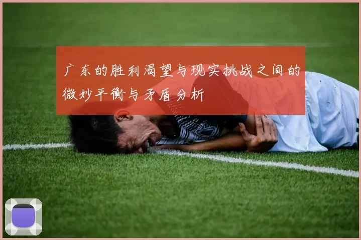 广东的胜利渴望与现实挑战之间的微妙平衡与矛盾分析