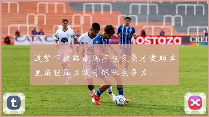 追梦下坡路表现不佳交易方案助库里减轻压力提升球队竞争力
