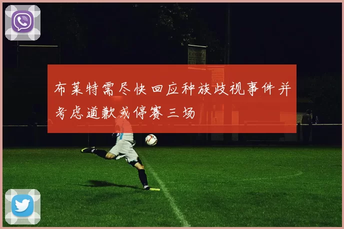 布莱特需尽快回应种族歧视事件并考虑道歉或停赛三场