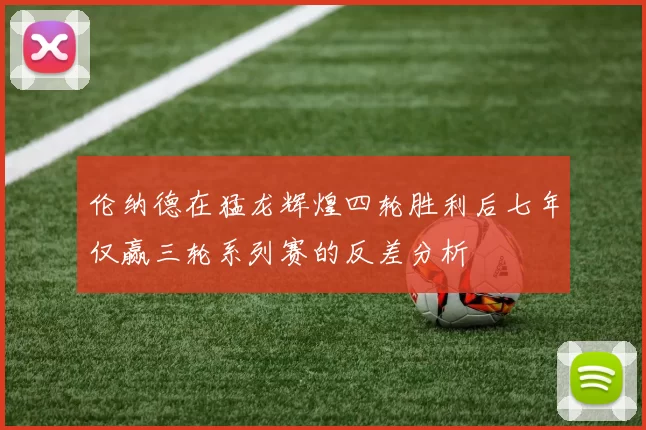 伦纳德在猛龙辉煌四轮胜利后七年仅赢三轮系列赛的反差分析