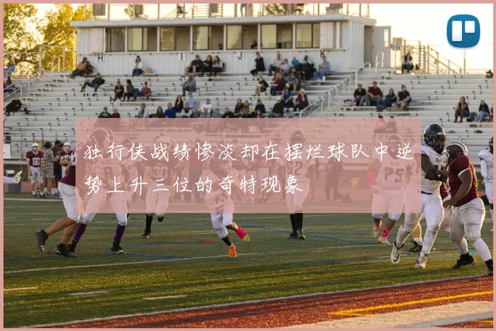 独行侠战绩惨淡却在摆烂球队中逆势上升三位的奇特现象