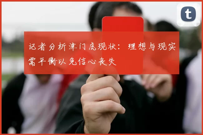 记者分析津门虎现状：理想与现实需平衡以免信心丧失